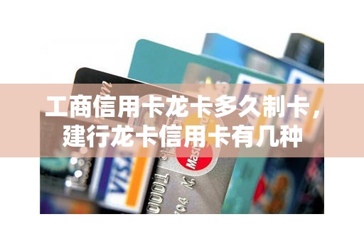 工商信用卡龙卡多久制卡，建行龙卡信用卡有几种