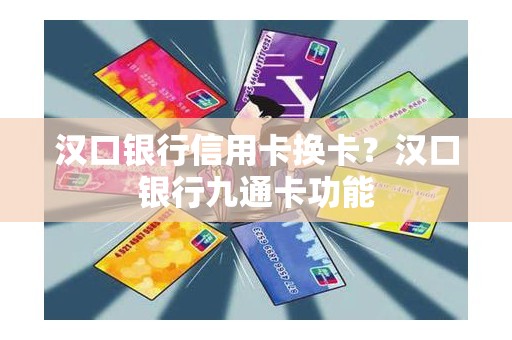 汉口银行信用卡换卡？汉口银行九通卡功能