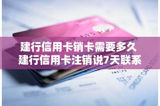 建行信用卡销卡需要多久 建行信用卡注销说7天联系我