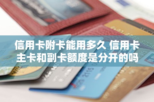信用卡附卡能用多久 信用卡主卡和副卡额度是分开的吗