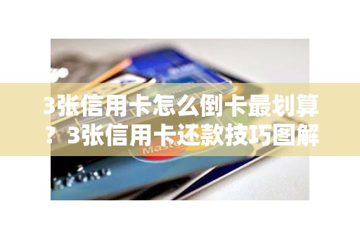 3张信用卡怎么倒卡最划算？3张信用卡还款技巧图解