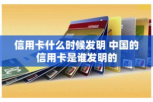 信用卡什么时候发明 中国的信用卡是谁发明的