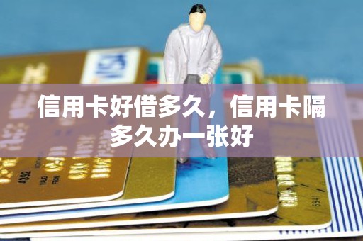 信用卡好借多久，信用卡隔多久办一张好