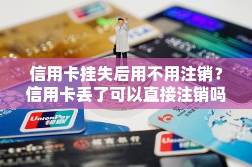 信用卡挂失后用不用注销？信用卡丢了可以直接注销吗