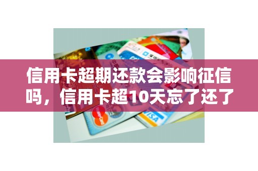 信用卡超期还款会影响征信吗，信用卡超10天忘了还了