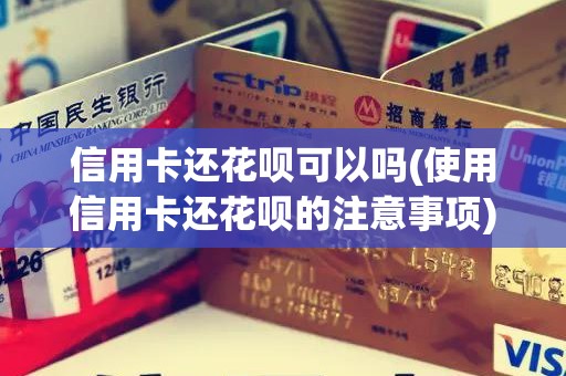 信用卡还花呗可以吗(使用信用卡还花呗的注意事项)