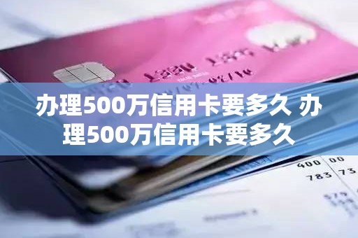 办理500万信用卡要多久 办理500万信用卡要多久