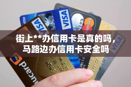 街上**办信用卡是真的吗，马路边办信用卡安全吗