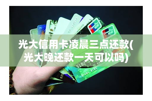 光大信用卡凌晨三点还款(光大晚还款一天可以吗)