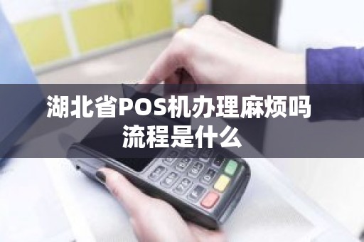 湖北省POS机办理麻烦吗 流程是什么