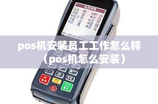 pos机安装员工工作怎么样（pos机怎么安装）