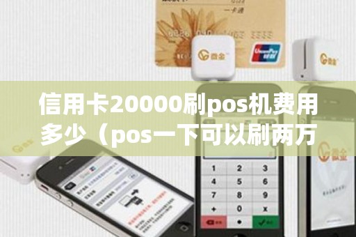 信用卡20000刷pos机费用多少（pos一下可以刷两万嘛）