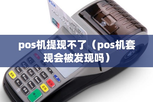 pos机提现不了（pos机套现会被发现吗）