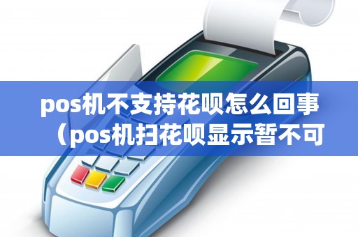 pos机不支持花呗怎么回事（pos机扫花呗显示暂不可用）