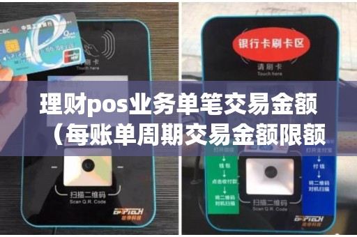理财pos业务单笔交易金额（每账单周期交易金额限额是什么意思）