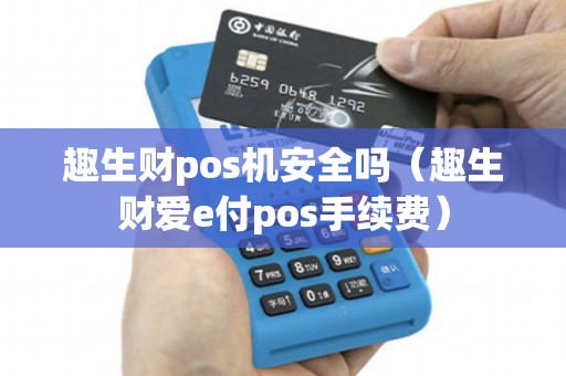 趣生财pos机安全吗（趣生财爱e付pos手续费）