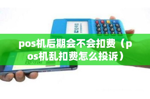 pos机后期会不会扣费（pos机乱扣费怎么投诉）