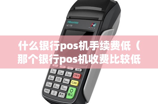 什么银行pos机手续费低（那个银行pos机收费比较低）