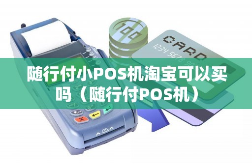 随行付小POS机淘宝可以买吗（随行付POS机）