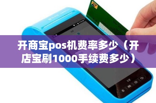 开商宝pos机费率多少（开店宝刷1000手续费多少）