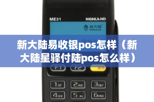 新大陆易收银pos怎样（新大陆星驿付陆pos怎么样）