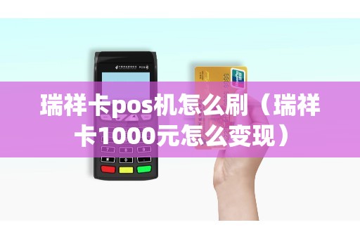 瑞祥卡pos机怎么刷（瑞祥卡1000元怎么变现）