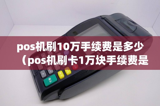 pos机刷10万手续费是多少（pos机刷卡1万块手续费是多少）