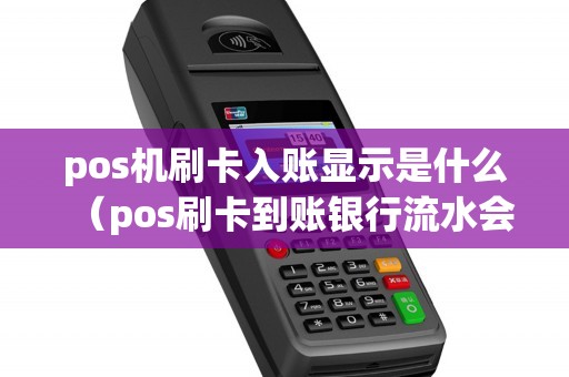 pos机刷卡入账显示是什么（pos刷卡到账银行流水会显示吗）
