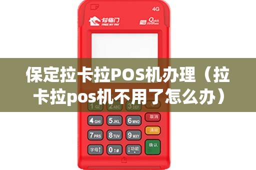 保定拉卡拉POS机办理（拉卡拉pos机不用了怎么办）