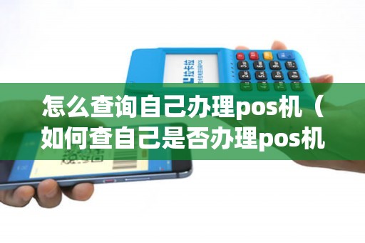 怎么查询自己办理pos机（如何查自己是否办理pos机）