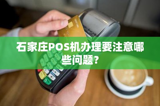 石家庄POS机办理要注意哪些问题？