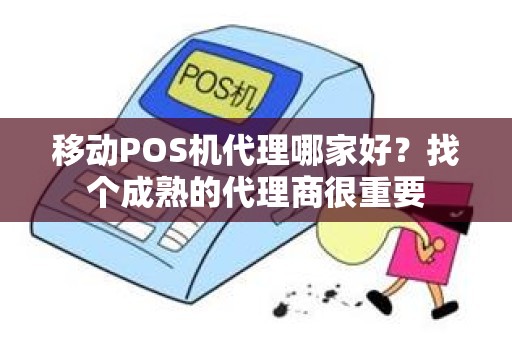 移动POS机代理哪家好？找个成熟的代理商很重要