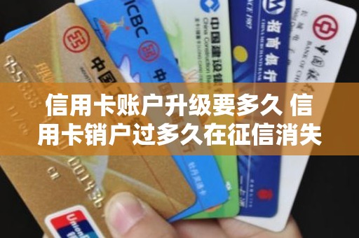 信用卡账户升级要多久 信用卡销户过多久在征信消失