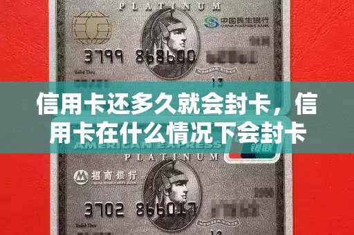 信用卡还多久就会封卡，信用卡在什么情况下会封卡