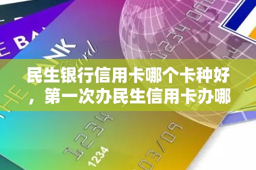 民生银行信用卡哪个卡种好，第一次办民生信用卡办哪张好