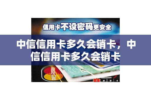 中信信用卡多久会销卡,中信信用卡多久会销卡 中信信用卡多久会销卡,中信信用卡多久会销卡