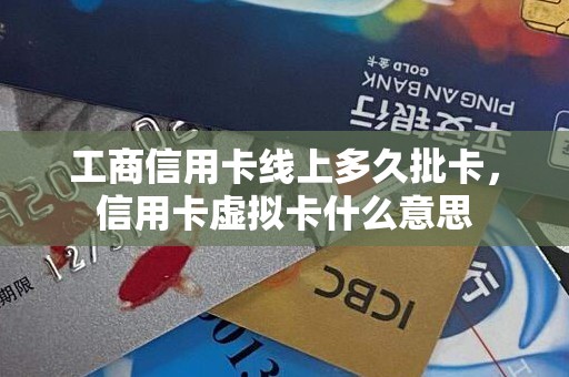 工商信用卡线上多久批卡，信用卡虚拟卡什么意思