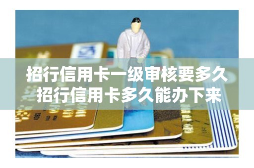 招行信用卡一级审核要多久 招行信用卡多久能办下来