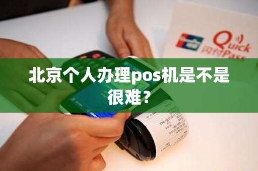 北京个人办理pos机是不是很难？