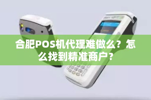 合肥POS机代理难做么？怎么找到精准商户？