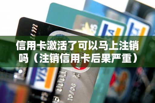 信用卡激活了可以马上注销吗（注销信用卡后果严重）