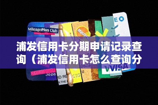 浦发信用卡分期申请记录查询（浦发信用卡怎么查询分期还剩多少）