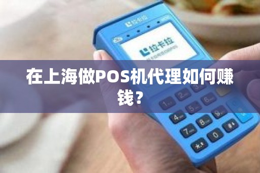 在上海做POS机代理如何赚钱？
