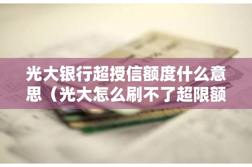 光大银行超授信额度什么意思（光大怎么刷不了超限额度）