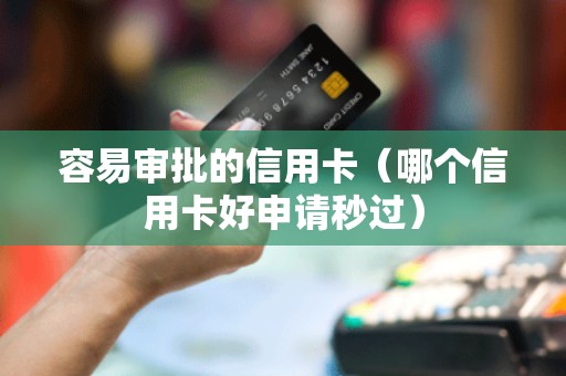 容易审批的信用卡（哪个信用卡好申请秒过）