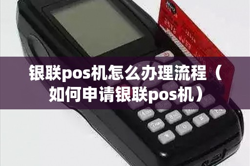 银联pos机怎么办理流程（如何申请银联pos机）