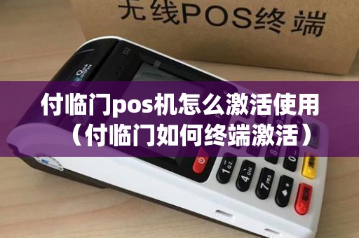 付临门pos机怎么激活使用(付临门如何终端激活) 付临门pos机怎么激活使用(付临门如何终端激活)