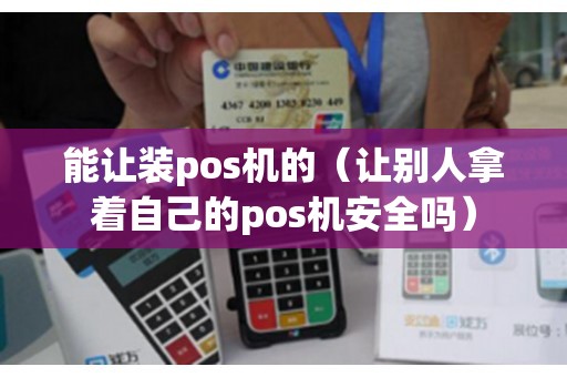 能让装pos机的（让别人拿着自己的pos机安全吗）