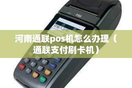 河南通联pos机怎么办理（通联支付刷卡机）