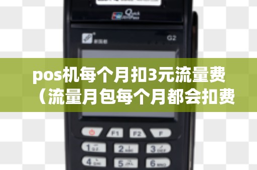 pos机每个月扣3元流量费（流量月包每个月都会扣费吗）